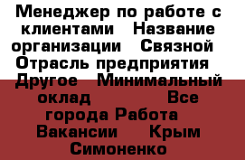 Менеджер по работе с клиентами › Название организации ­ Связной › Отрасль предприятия ­ Другое › Минимальный оклад ­ 25 500 - Все города Работа » Вакансии   . Крым,Симоненко